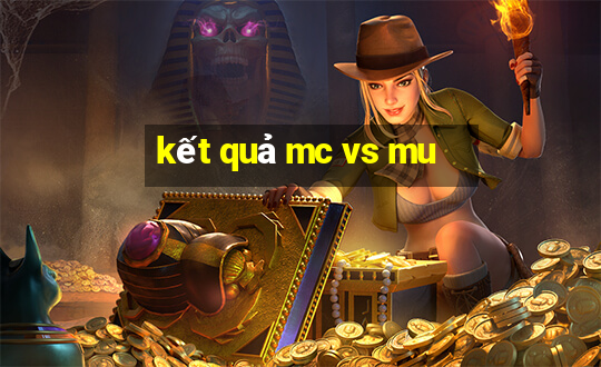 kết quả mc vs mu