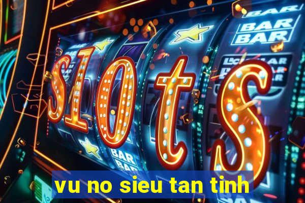 vu no sieu tan tinh