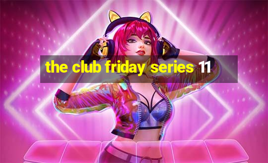 the club friday series 11