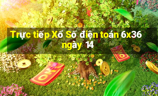 Trực tiếp Xổ Số điện toán 6x36 ngày 14