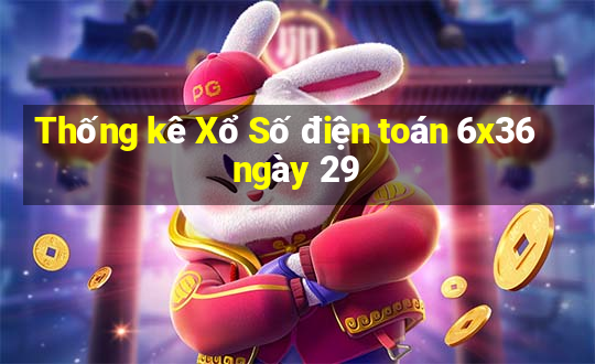 Thống kê Xổ Số điện toán 6x36 ngày 29