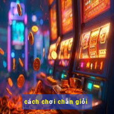 cách chơi chắn giỏi