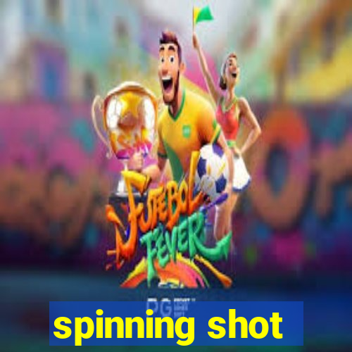 spinning shot