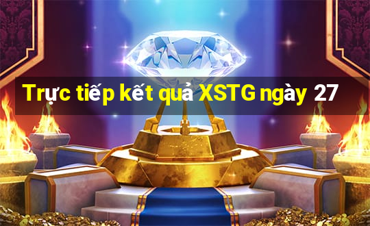 Trực tiếp kết quả XSTG ngày 27