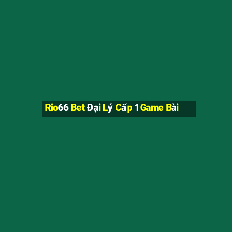 Rio66 Bet Đại Lý Cấp 1 Game Bài