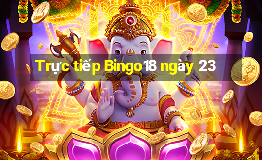 Trực tiếp Bingo18 ngày 23