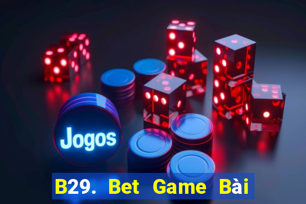 B29. Bet Game Bài Uy Tín Nhất 2022