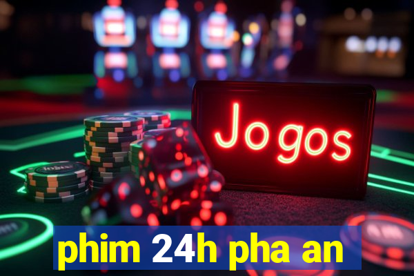 phim 24h pha an