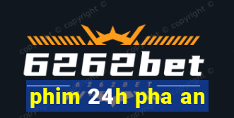 phim 24h pha an