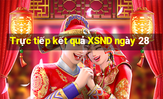 Trực tiếp kết quả XSND ngày 28