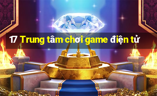 17 Trung tâm chơi game điện tử