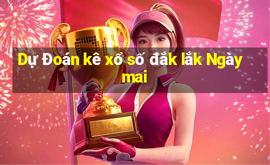 Dự Đoán kê xổ số đắk lắk Ngày mai