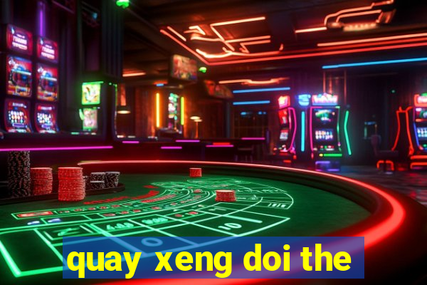 quay xeng doi the