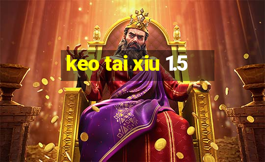 keo tai xiu 1.5