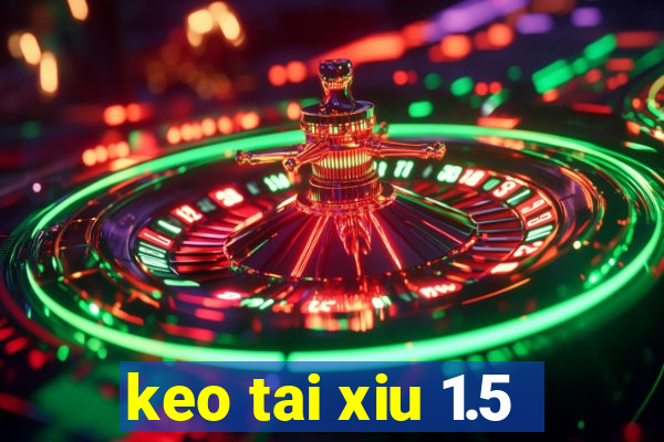 keo tai xiu 1.5