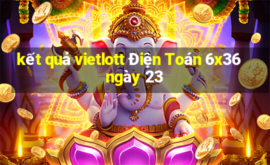 kết quả vietlott Điện Toán 6x36 ngày 23