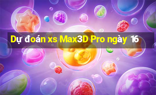 Dự đoán xs Max3D Pro ngày 16