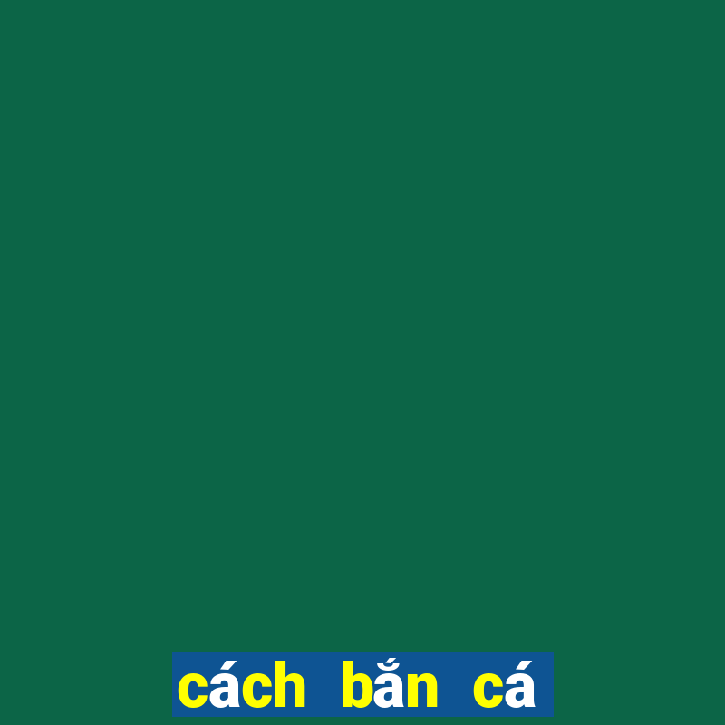 cách bắn cá ăn tiền nhiều