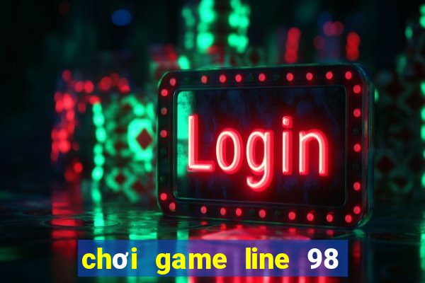 chơi game line 98 màn hình rộng