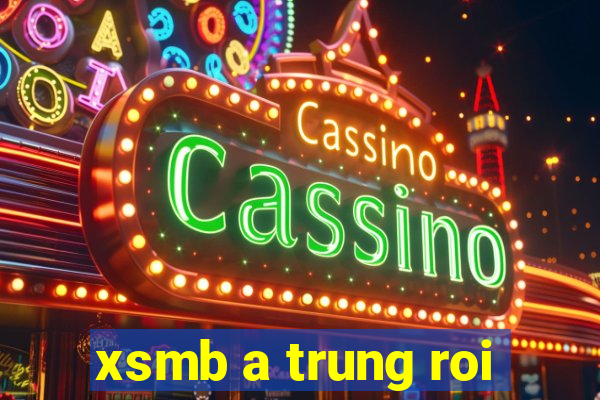 xsmb a trung roi