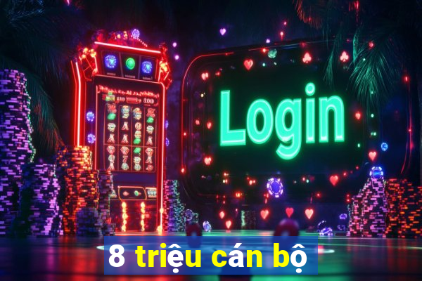 8 triệu cán bộ