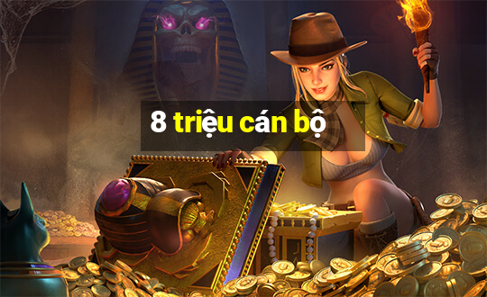 8 triệu cán bộ