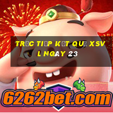 Trực tiếp kết quả XSVL ngày 23