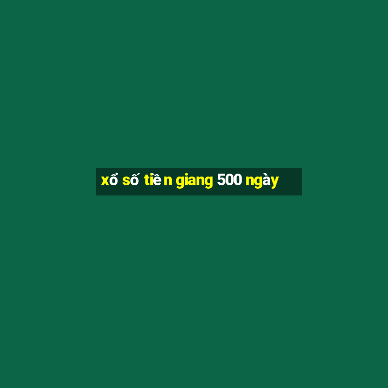 xổ số tiền giang 500 ngày