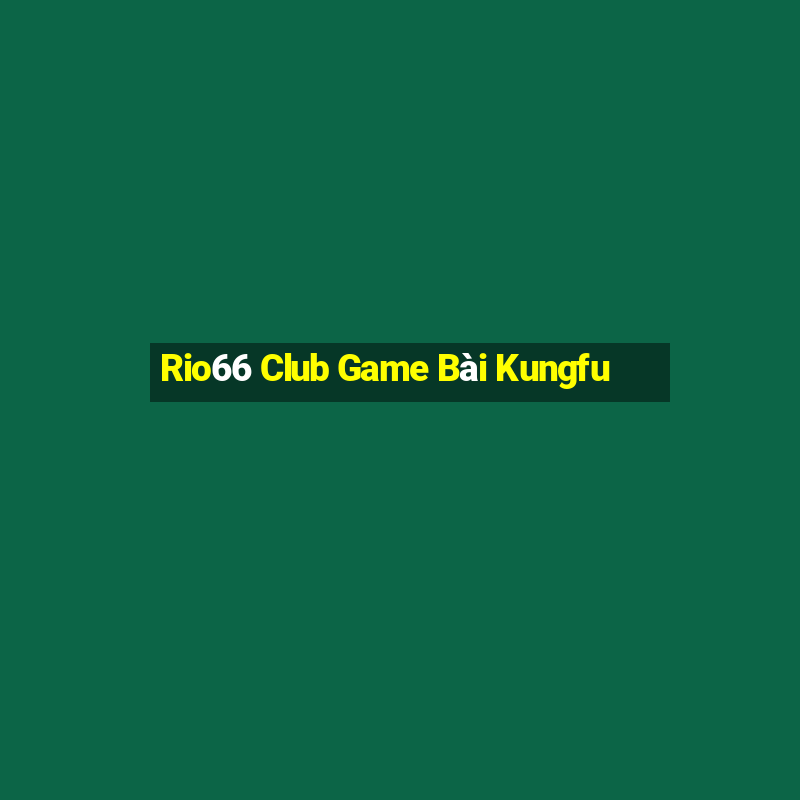 Rio66 Club Game Bài Kungfu