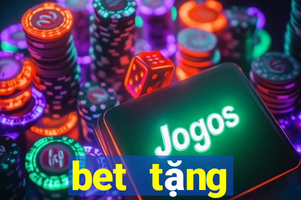 bet tặng thưởng 100 lần nạp đầu tiên