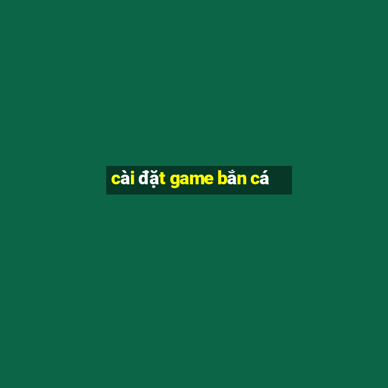 cài đặt game bắn cá