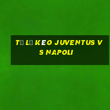 tỷ lệ kèo juventus vs napoli