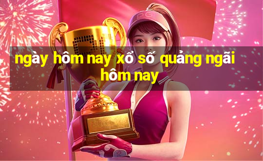 ngày hôm nay xổ số quảng ngãi hôm nay