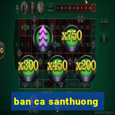 ban ca santhuong