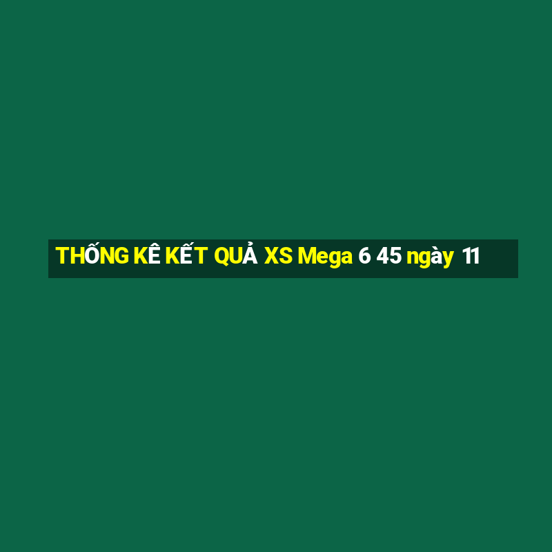 THỐNG KÊ KẾT QUẢ XS Mega 6 45 ngày 11