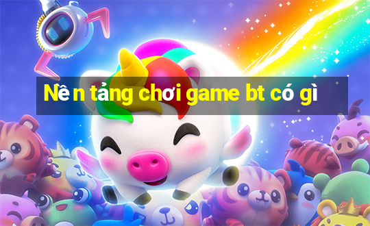 Nền tảng chơi game bt có gì