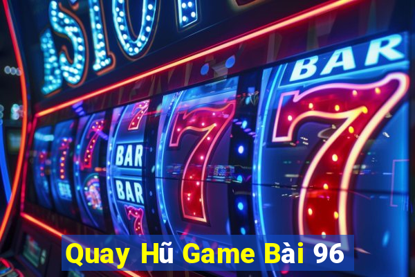 Quay Hũ Game Bài 96