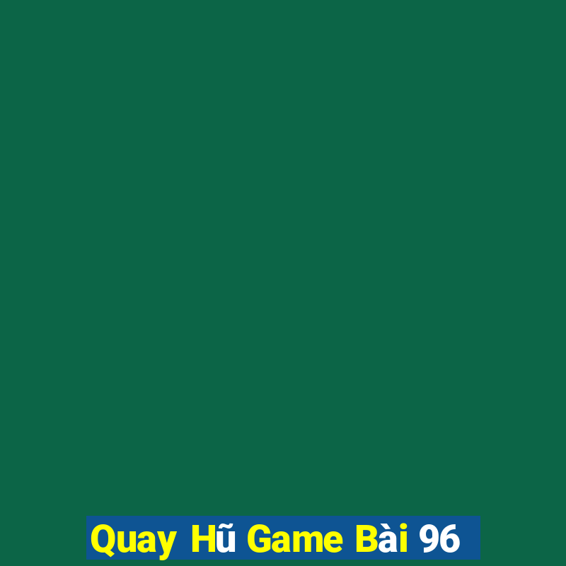 Quay Hũ Game Bài 96