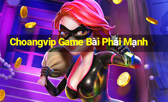 Choangvip Game Bài Phái Mạnh