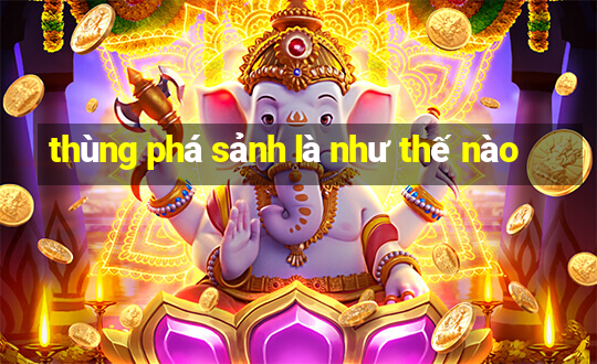 thùng phá sảnh là như thế nào