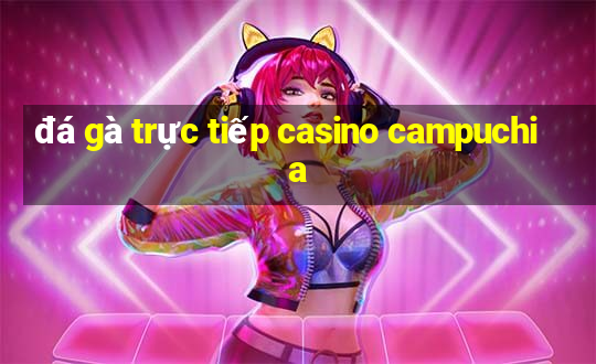 đá gà trực tiếp casino campuchia