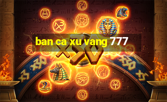 ban ca xu vang 777