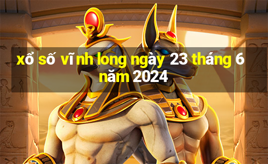 xổ số vĩnh long ngày 23 tháng 6 năm 2024