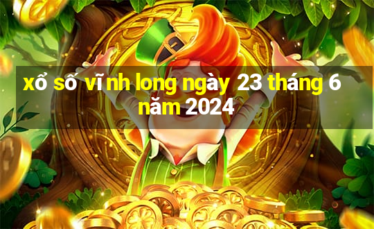 xổ số vĩnh long ngày 23 tháng 6 năm 2024