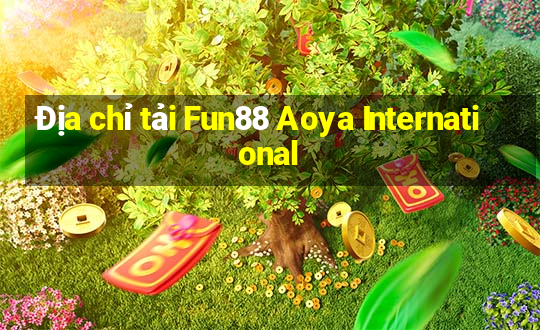 Địa chỉ tải Fun88 Aoya International