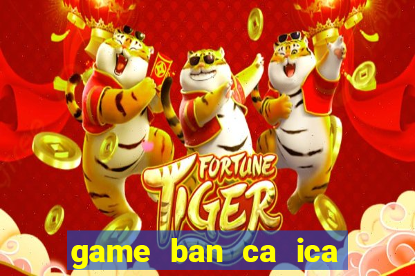 game ban ca ica mien phi