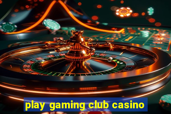 play gaming club casino