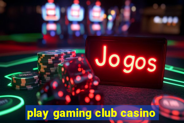 play gaming club casino