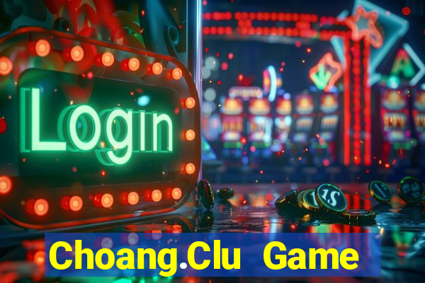 Choang.Clu Game Bài Hot Nhất Hiện Nay