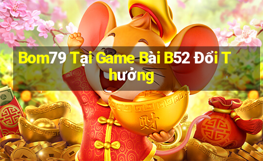 Bom79 Tại Game Bài B52 Đổi Thưởng